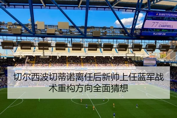 切尔西波切蒂诺离任后新帅上任蓝军战术重构方向全面猜想（kaiyun）