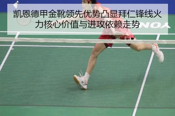 凯恩德甲金靴领先优势凸显拜仁锋线火力核心价值与进攻依赖走势（kaiyun）