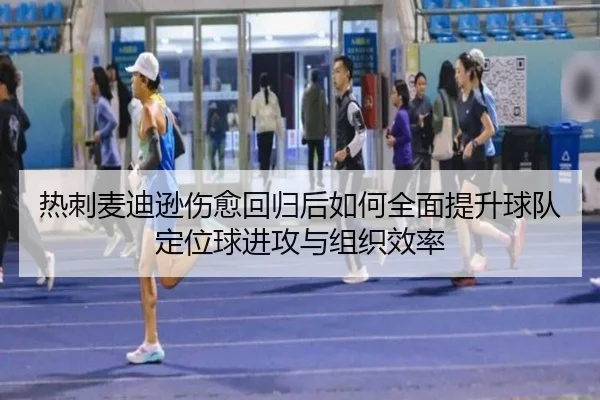 热刺麦迪逊伤愈回归后如何全面提升球队定位球进攻与组织效率（kaiyun）