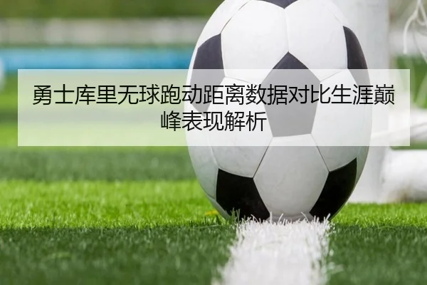 勇士库里无球跑动距离数据对比生涯巅峰表现解析