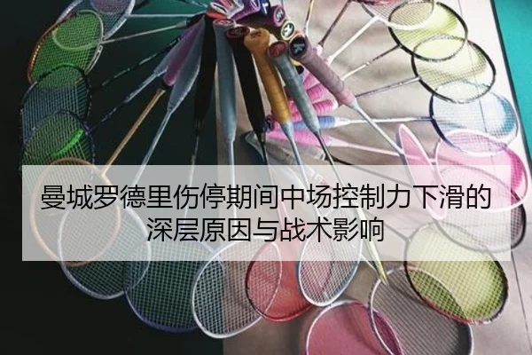 曼城罗德里伤停期间中场控制力下滑的深层原因与战术影响