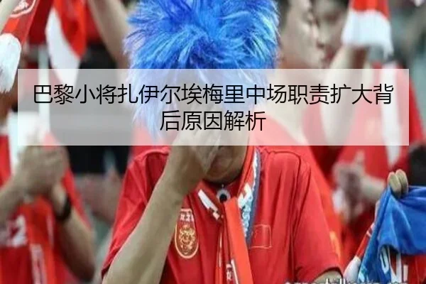 巴黎小将扎伊尔埃梅里中场职责扩大背后原因解析