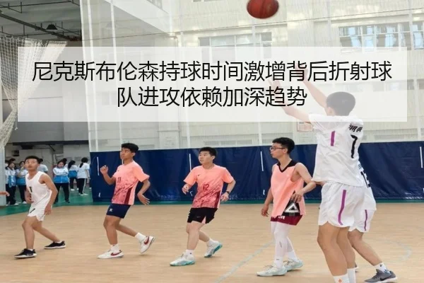 尼克斯布伦森持球时间激增背后折射球队进攻依赖加深趋势 - kaiyun