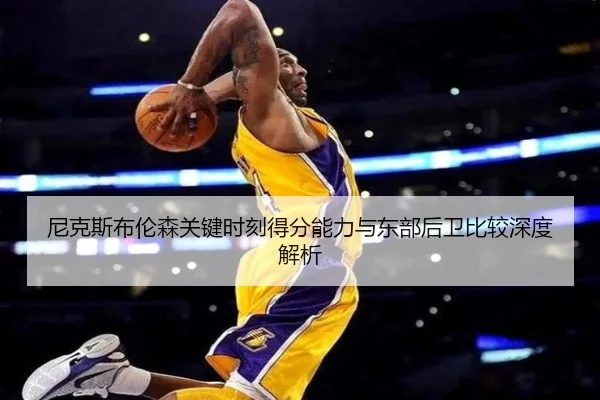 尼克斯布伦森关键时刻得分能力与东部后卫比较深度解析（kaiyun）