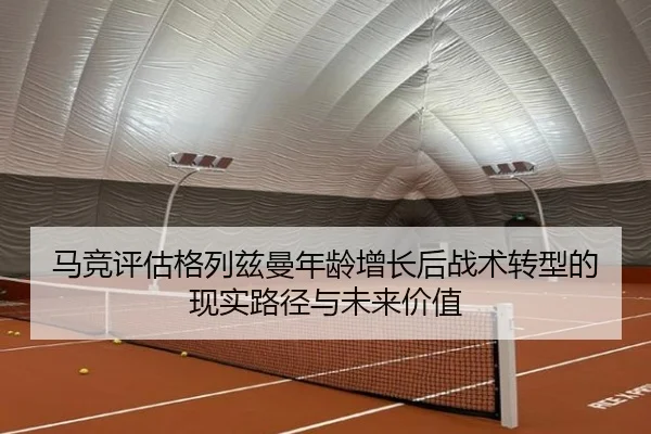 马竞评估格列兹曼年龄增长后战术转型的现实路径与未来价值 - kaiyun