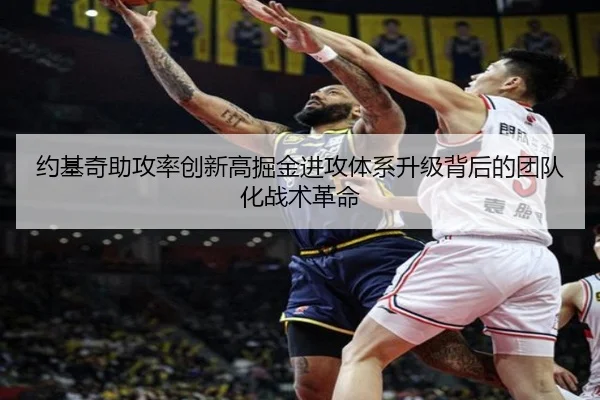 约基奇助攻率创新高掘金进攻体系升级背后的团队化战术革命 - kaiyun