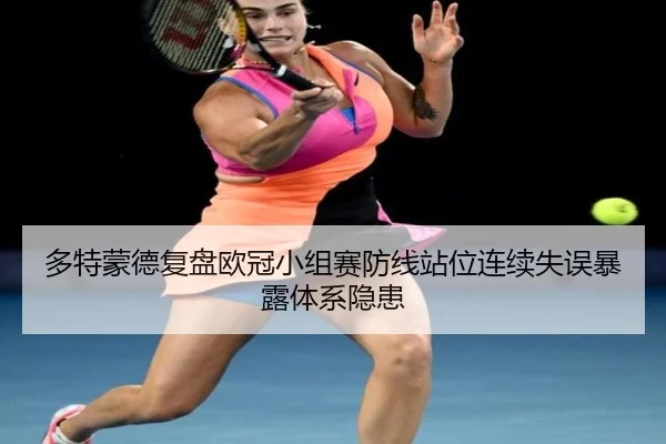 多特蒙德复盘欧冠小组赛防线站位连续失误暴露体系隐患（kaiyun）