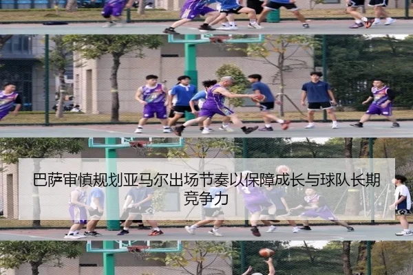 巴萨审慎规划亚马尔出场节奏以保障成长与球队长期竞争力 - kaiyun