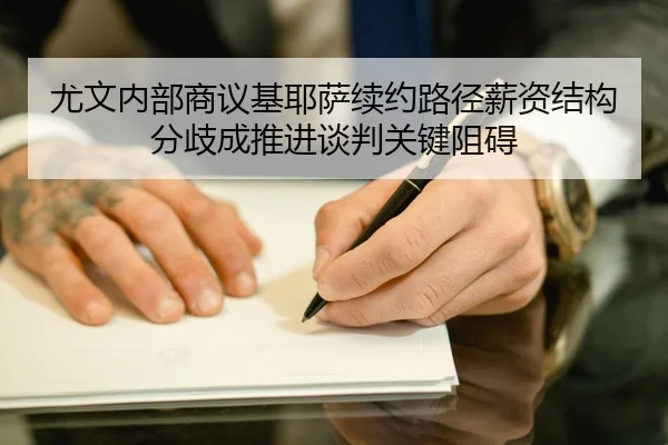 尤文内部商议基耶萨续约路径薪资结构分歧成推进谈判关键阻碍 - kaiyun