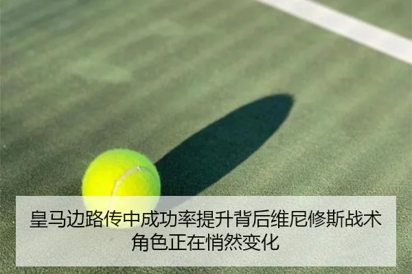 皇马边路传中成功率提升背后维尼修斯战术角色正在悄然变化 - kaiyun