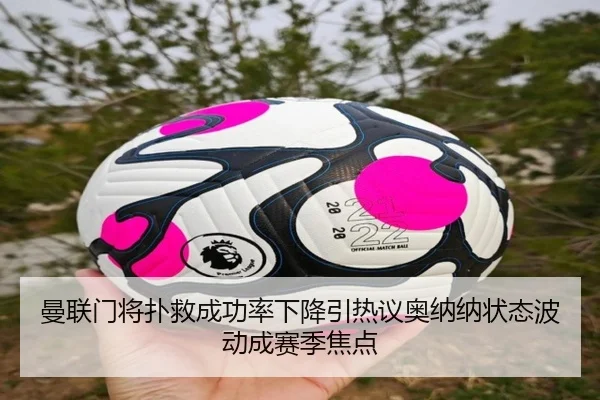 曼联门将扑救成功率下降引热议奥纳纳状态波动成赛季焦点 | kaiyun